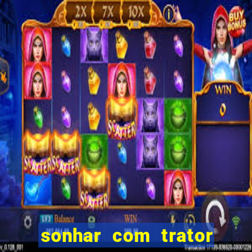 sonhar com trator jogo do bicho